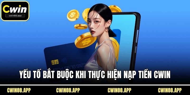 Yếu tố bắt buộc khi thực hiện nạp tiền CWIN